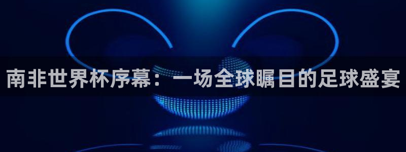 2026男足世界杯赛程：南非世界杯序幕：一场全球瞩目的足球盛宴