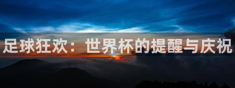 世界杯直播：足球狂欢：世界杯的提醒与庆祝