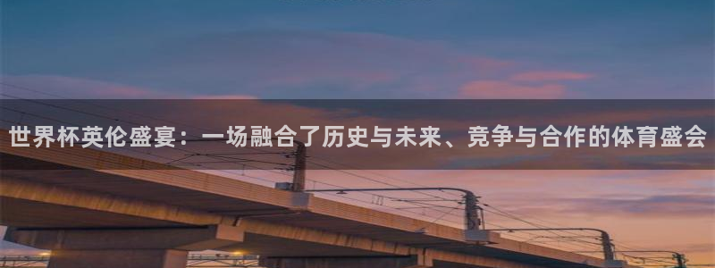 2026世界杯：世界杯英伦盛宴：一场融合了历史与未来、竞争与合作的体育盛会